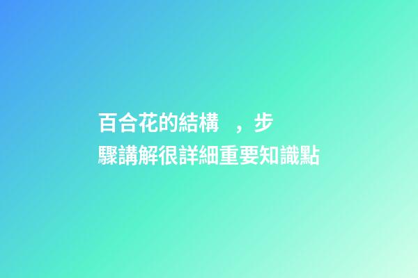 百合花的結構，步驟講解很詳細重要知識點
